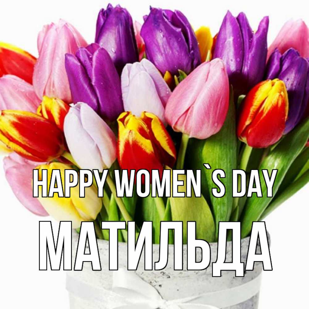 Greetings card с именем, Матильда happy women`s day букет Greetings with text for free download 